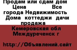 Продам или сдам дом › Цена ­ 500 000 - Все города Недвижимость » Дома, коттеджи, дачи продажа   . Кемеровская обл.,Междуреченск г.